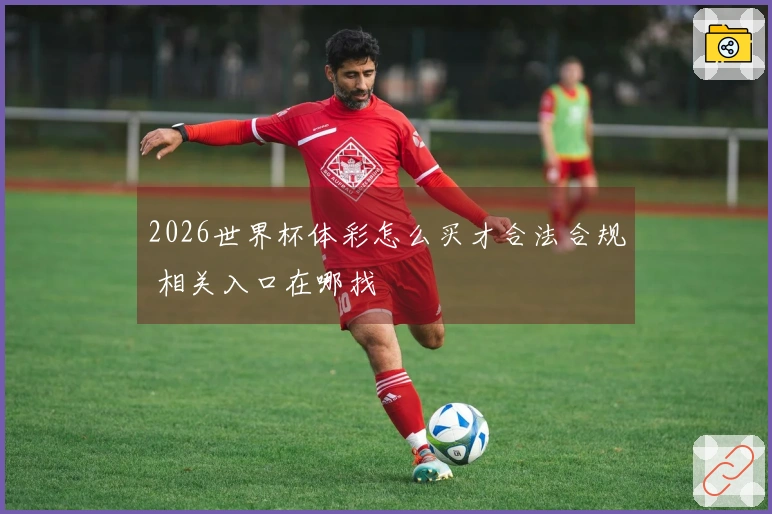 2026世界杯体彩怎么买才合法合规 相关入口在哪找