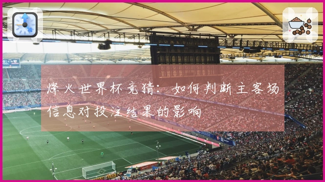 烽火世界杯竞猜：如何判断主客场信息对投注结果的影响