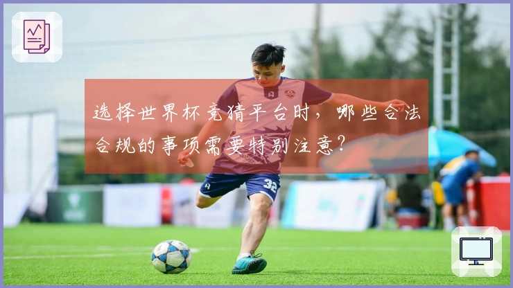 选择世界杯竞猜平台时，哪些合法合规的事项需要特别注意？