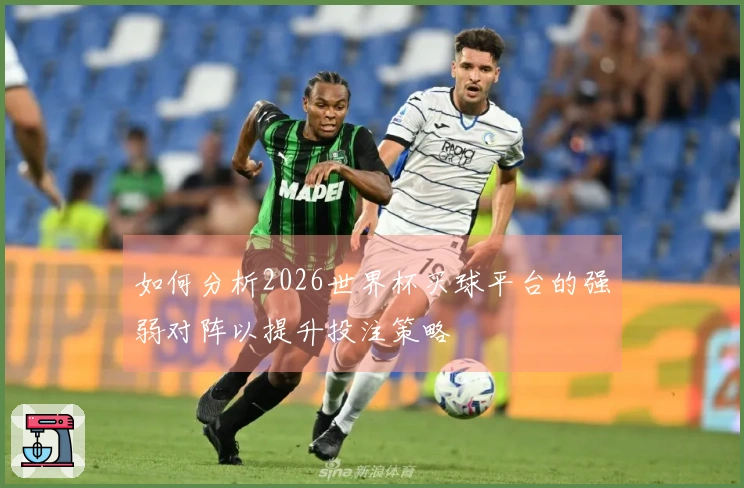 如何分析2026世界杯买球平台的强弱对阵以提升投注策略