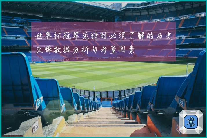 世界杯冠军竞猜时必须了解的历史交锋数据分析与考量因素